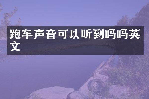 跑车声音可以听到吗吗英文