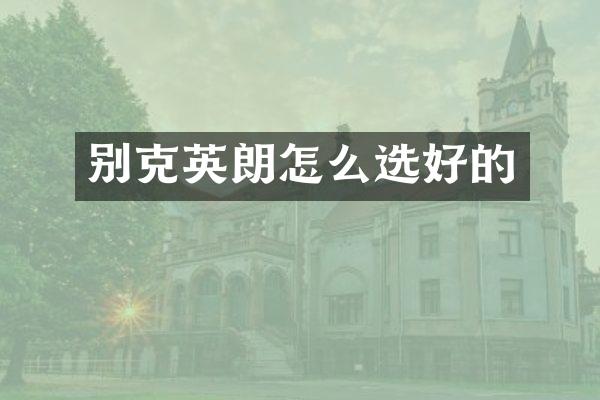别克英朗怎么选好的