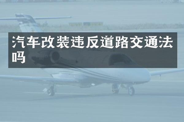汽车改装违反道路交通法吗