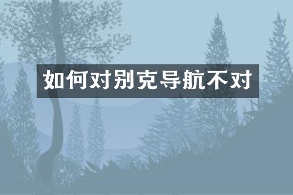 如何对别克导航不对
