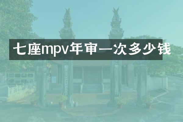 七座mpv年审一次多少钱