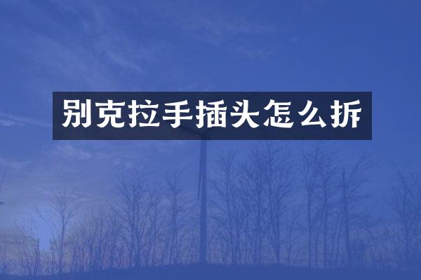 别克拉手插头怎么拆