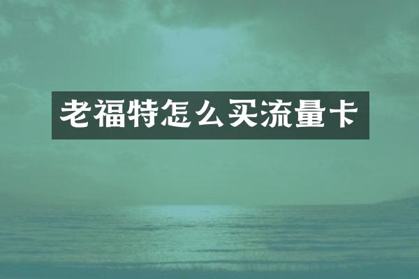 老福特怎么买流量卡