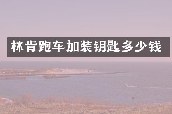 林肯跑车加装钥匙多少钱