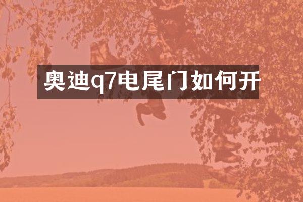 奥迪q7电尾门如何开