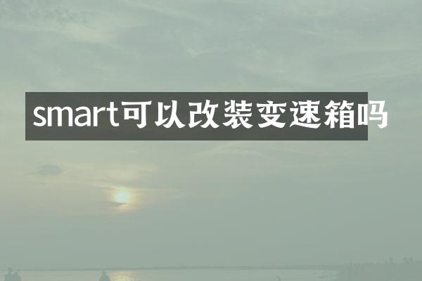 smart可以改装变速箱吗