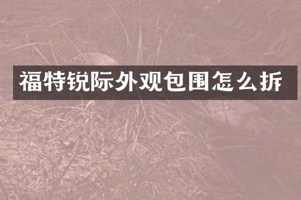 福特锐际外观包围怎么拆