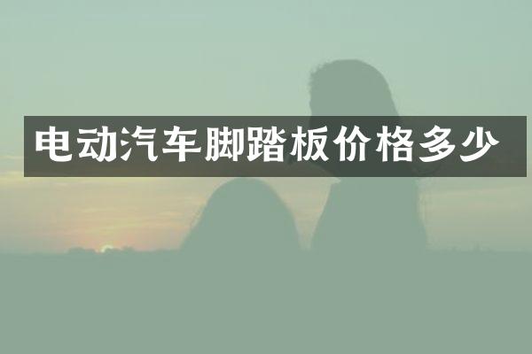 电动汽车脚踏板价格多少