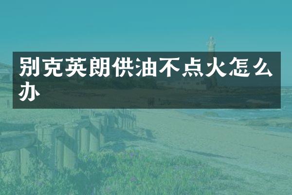别克英朗供油不点火怎么办