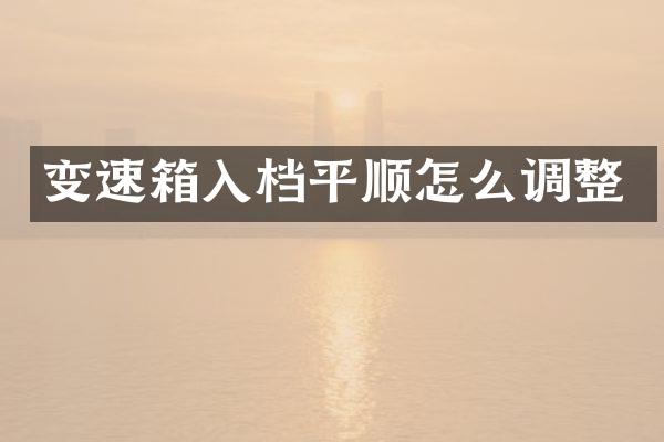 变速箱入档平顺怎么调整