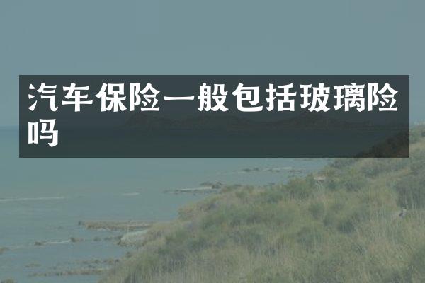 汽车保险一般包括玻璃险吗