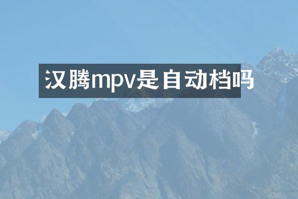 汉腾mpv是自动档吗
