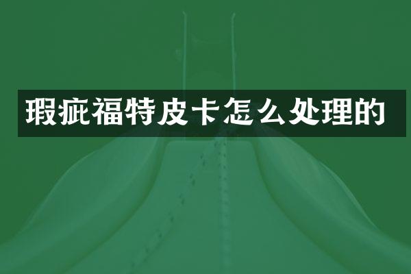 瑕疵福特皮卡怎么处理的