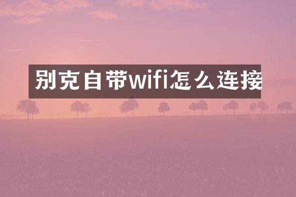 别克自带wifi怎么连接