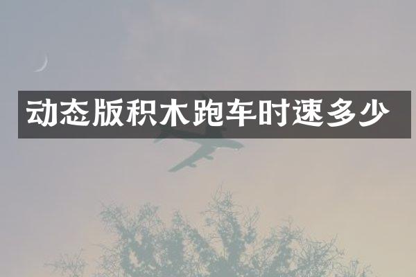 动态版积木跑车时速多少