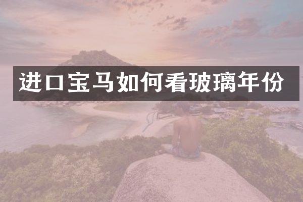进口宝马如何看玻璃年份