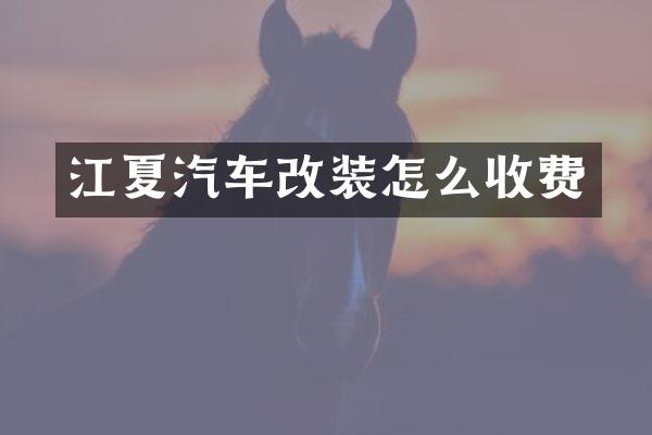 江夏汽车改装怎么收费