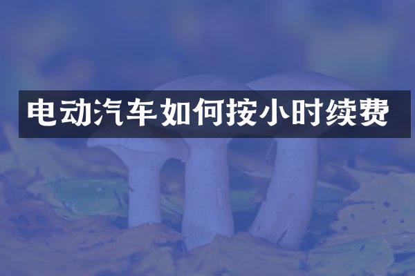 电动汽车如何按小时续费