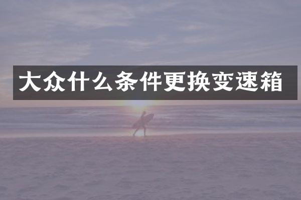 大众什么条件更换变速箱