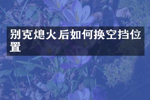别克熄火后如何换空挡位置