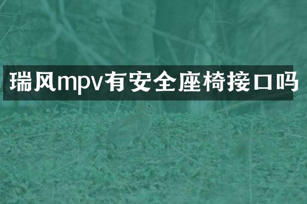 瑞风mpv有安全座椅接口吗