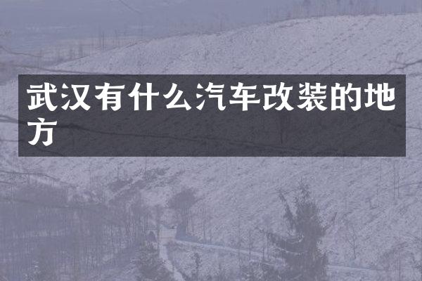 武汉有什么汽车改装的地方