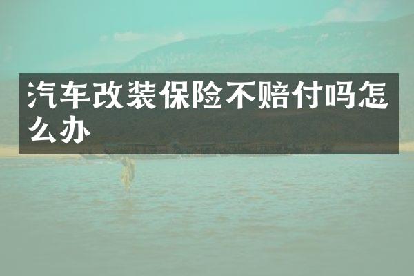汽车改装保险不赔付吗怎么办