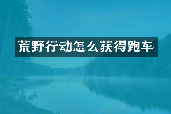 荒野行动怎么获得跑车