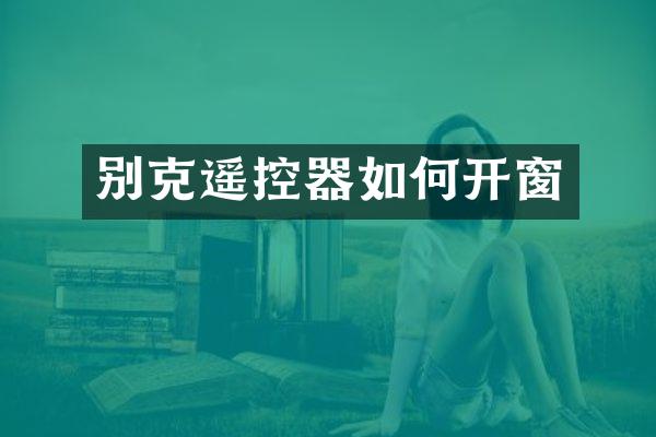 别克遥控器如何开窗
