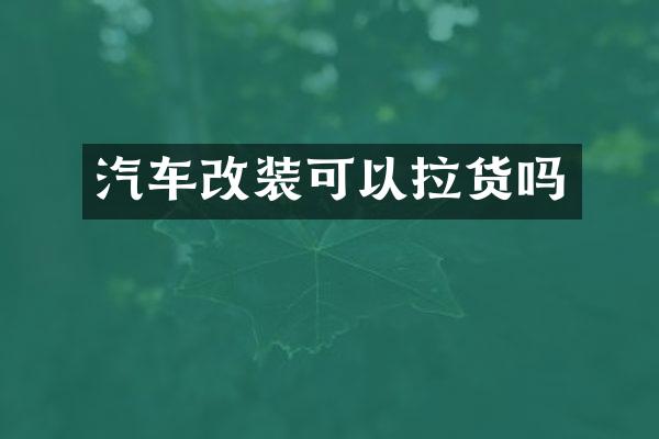 汽车改装可以拉货吗