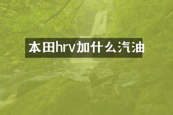 本田hrv加什么汽油