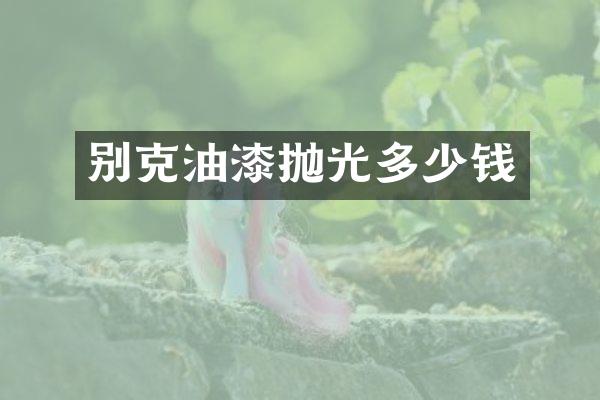 别克油漆抛光多少钱
