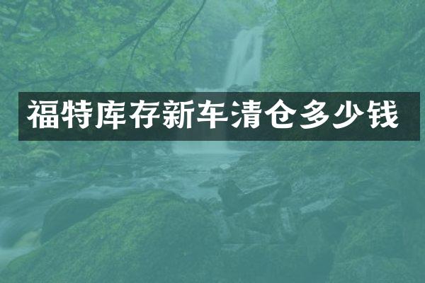 福特库存新车清仓多少钱