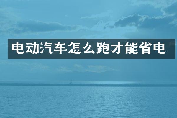 电动汽车怎么跑才能省电