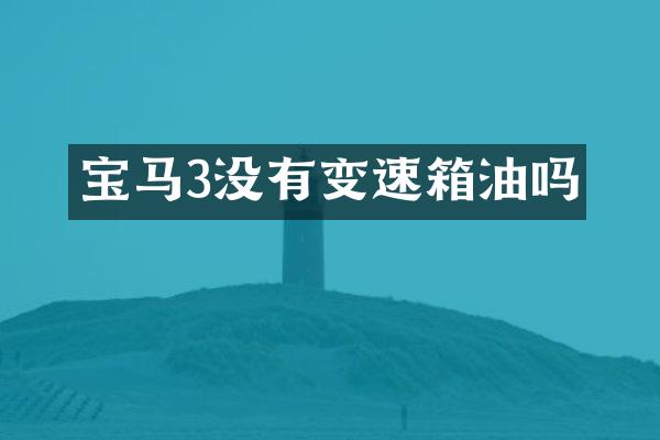 宝马3没有变速箱油吗