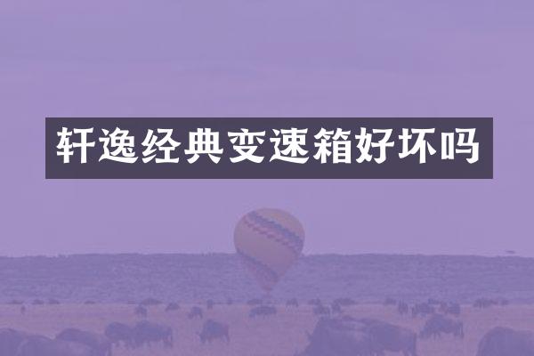 轩逸经典变速箱好坏吗
