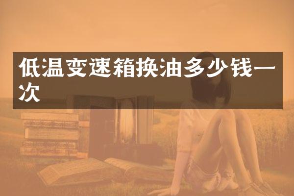 低温变速箱换油多少钱一次