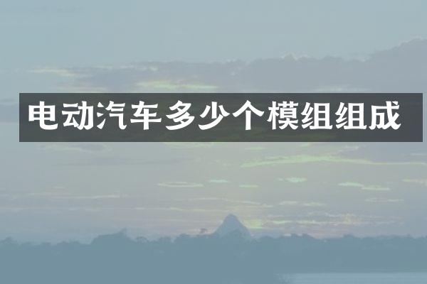电动汽车多少个模组组成