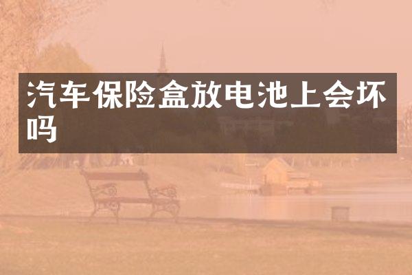 汽车保险盒放电池上会坏吗