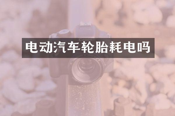 电动汽车轮胎耗电吗