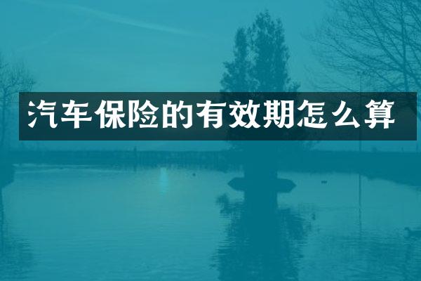 汽车保险的有效期怎么算