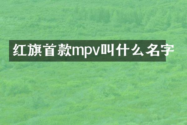 红旗首款mpv叫什么名字