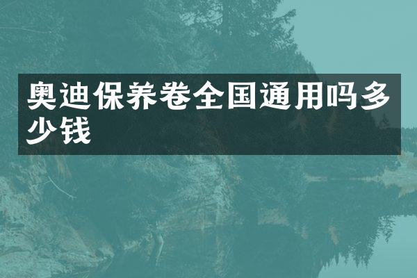 奥迪保养卷全国通用吗多少钱