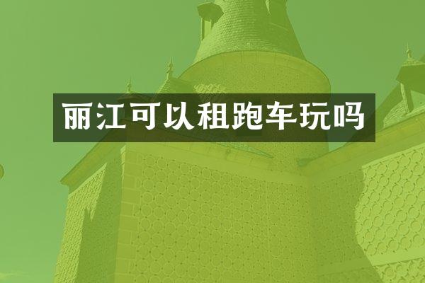 丽江可以租跑车玩吗