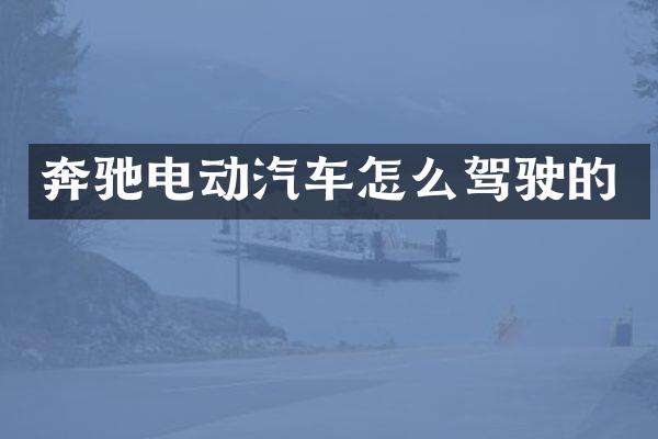 奔驰电动汽车怎么驾驶的