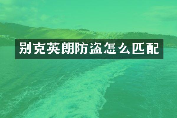 别克英朗防盗怎么匹配