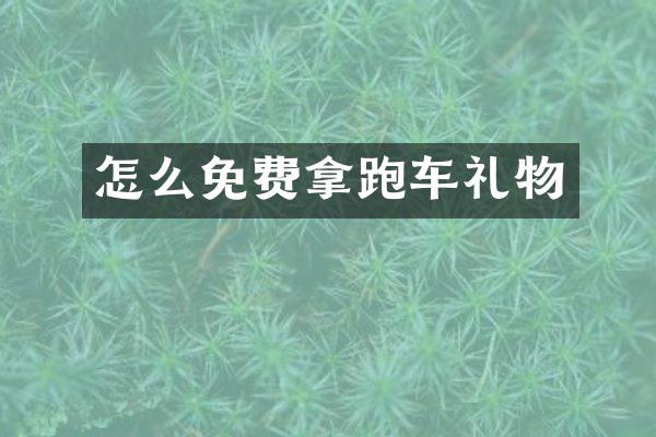 怎么免费拿跑车礼物