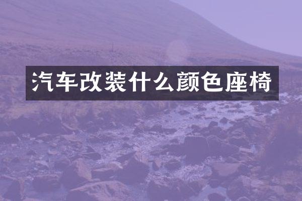 汽车改装什么颜色座椅