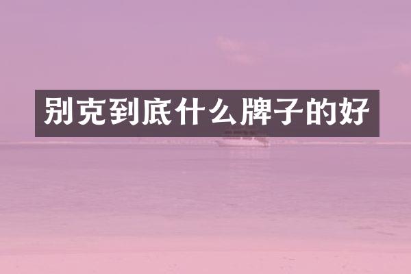 别克到底什么牌子的好