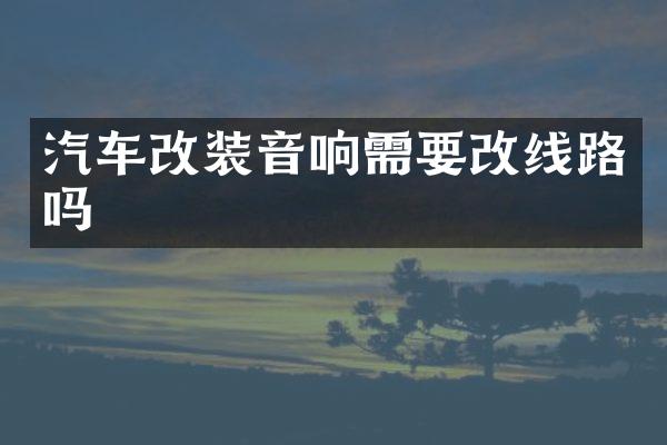 汽车改装音响需要改线路吗
